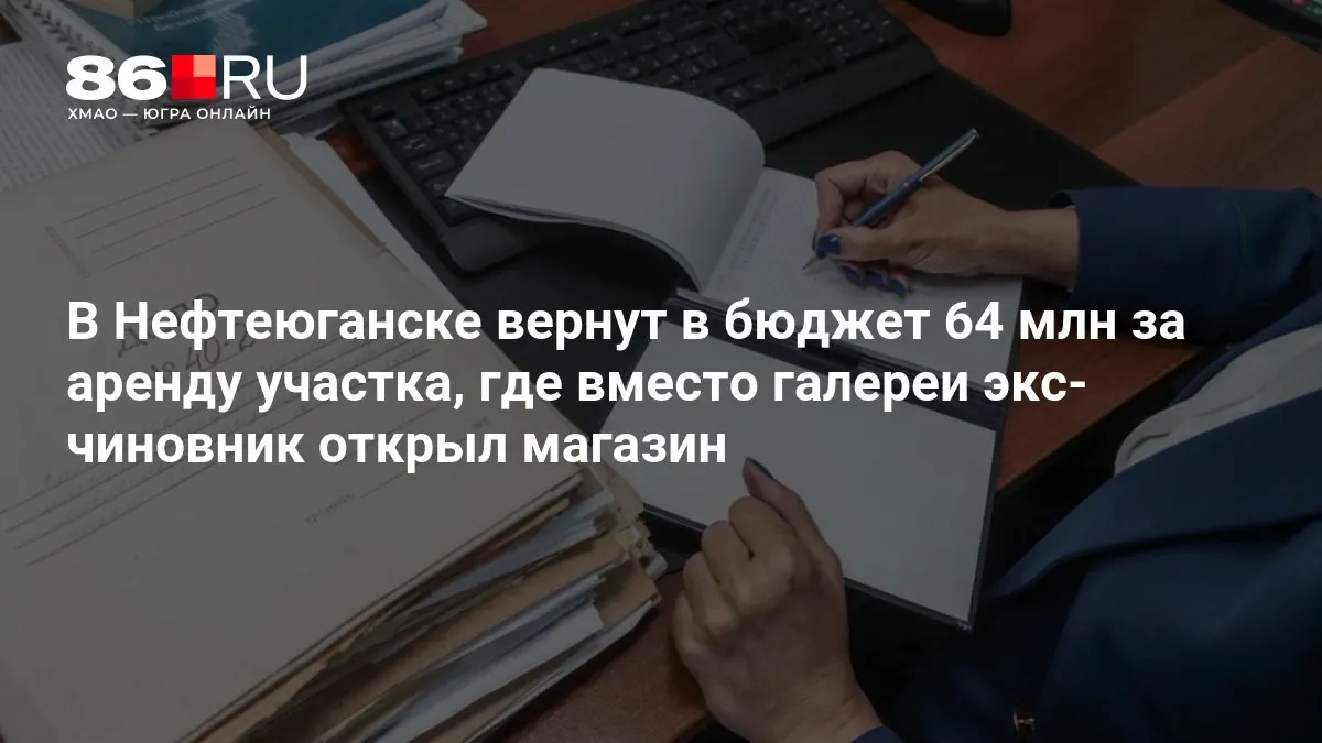 64 млн рублей вернули в бюджет за аренду участка, который позже оказался в руках близких бизнесменов.